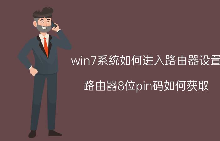 win7系统如何进入路由器设置 路由器8位pin码如何获取？